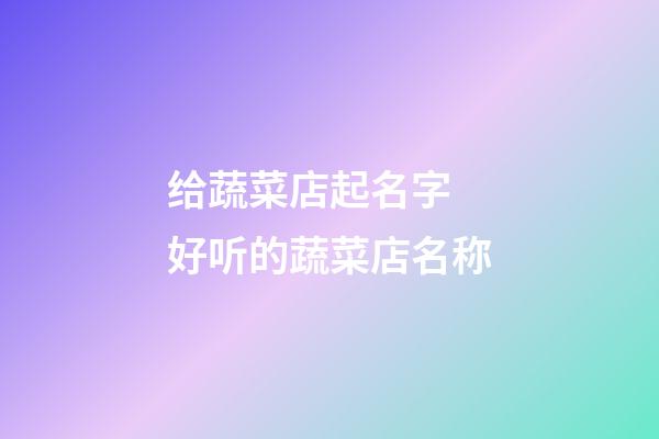 给蔬菜店起名字 好听的蔬菜店名称-第1张-店铺起名-玄机派